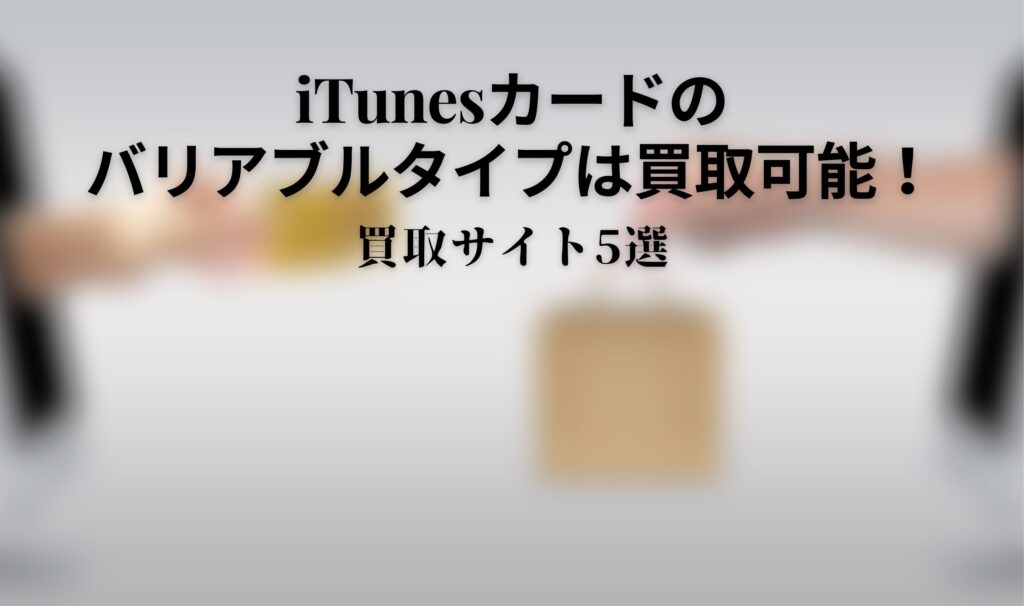 iTunesカードのバリアブルタイプは買取可能！買取サイト5選